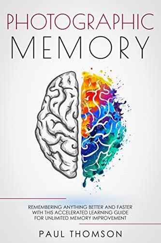 Photographic Memory: Remembering Anything Better and Faster with This Accelerated Learning Guide for Unlimited Memory Improvement
