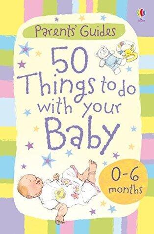 50 Things to Do with Your Baby: 0-6 months
