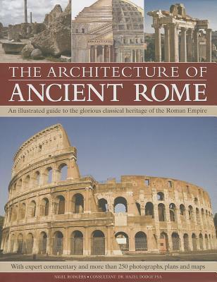 The Architecture of Ancient Rome: An illustrated guide to the glorious classical heritage of the Roman Empire