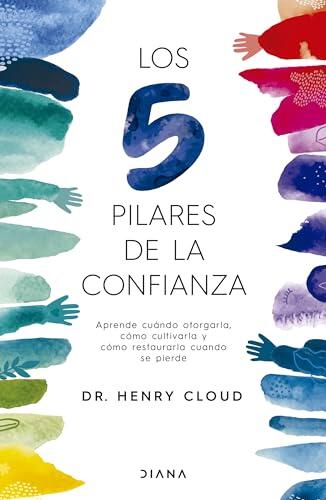 Los 5 pilares de la confianza: aprende cuando otorgarla, cómo cultivarla y cómo restaurarla cuando se pierde / Trust