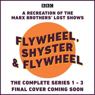 Flywheel, Shyster and Flywheel: The Complete Series 1-3: A Recreation of the Marx Brothers’ Lost Shows