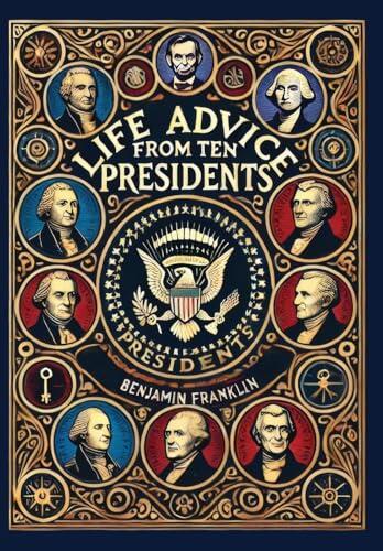 Life Advice from Ten Presidents: Including George Washington's Rules of Civility and Decent Behavior (Collector's Edition)