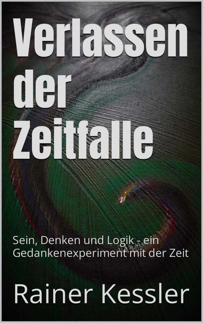 Verlassen der Zeitfalle: Sein, Denken und Logik (Ein Gedankenexperiment mit der Zeit)