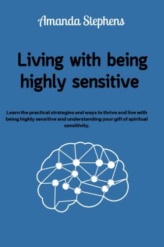 Living with being highly sensitive: Learn the practical strategies and ways to thrive and live with being highly sensitive and understanding your gift of spiritual sensitivity.