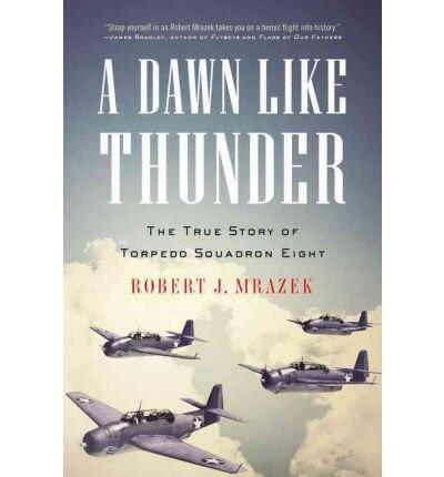 A Dawn Like Thunder: The True Story of Torpedo Squadron Eight