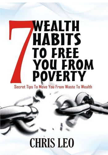 7 WEALTH HABITS TO FREE YOU FROM POVERTY: Secret Tips to Move You from Waste to Wealth