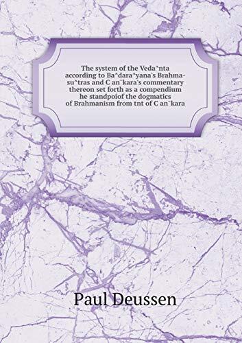 The system of the Vedânta according to Bâdarâyana's Brahma-sûtras and Çan̄kara's commentary thereon set forth as a compendium he standpoiof the dogmatics of Brahmanism from tnt of Çan̄kara