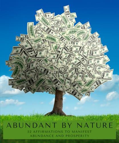 Abundant by Nature: 52 Affirmations for Manifesting Wealth and Prosperity: Use to Attract Abundance & Wealth Into Your Life