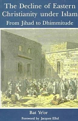 The Decline of Eastern Christianity Under Islam: From Jihad to Dhimmitude : Seventh-Twentieth Century