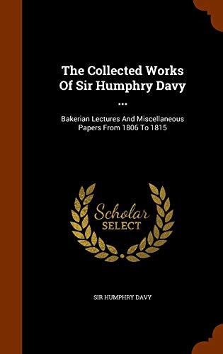 The Collected Works Of Sir Humphry Davy ...: Bakerian Lectures And Miscellaneous Papers From 1806 To 1815
