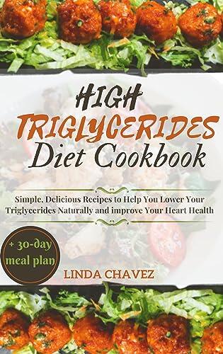 High Triglycerides Diet Cookbook: Simple, Delicious Recipes to Help You Lower Your Triglycerides Naturally and Improve Your Heart Health