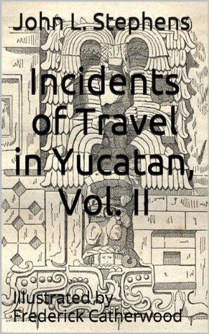 Incidents of Travel in Yucatan, Vol. II