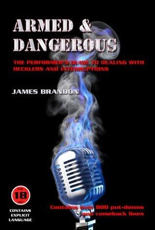 Armed And Dangerous - The Performer's Guide To Dealing With Hecklers And Interruptions