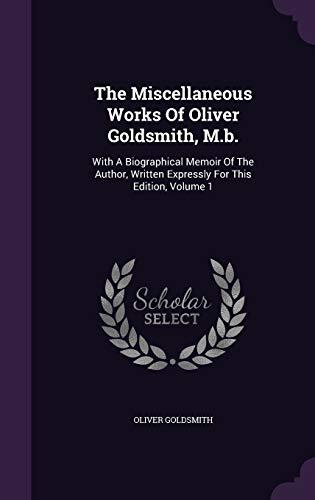 The Miscellaneous Works Of Oliver Goldsmith, M.b.: With A Biographical Memoir Of The Author, Written Expressly For This Edition, Volume 1