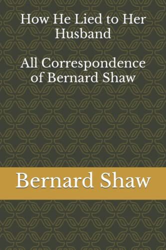 How He Lied to Her Husband: All Correspondence of Bernard Shaw