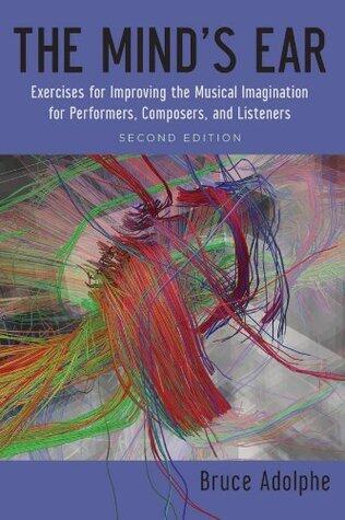 The Mind's Ear: Exercises for Improving the Musical Imagination for Performers, Composers, and Listeners
