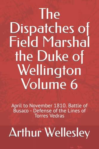 The Dispatches of Field Marshal the Duke of Wellington Volume 6: April to November 1810. Battle of Busaco - Defense of the Lines of Torres Vedras