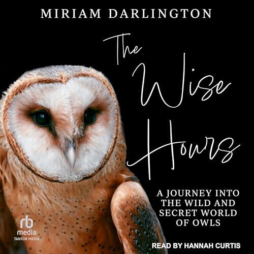 The Wise Hours: A Journey Into the Wild and Secret World of Owls
