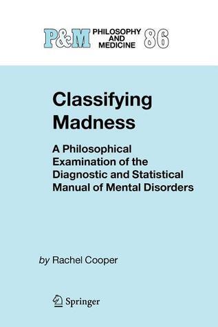 Classifying Madness: A Philosophical Examination of the Diagnostic and Statistical Manual of Mental Disorders