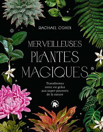 Merveilleuses Plantes Magiques: Transformez Votre Vie Grâce aux Super Pouvoirs de la Nature