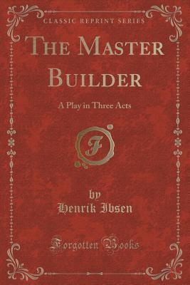 The Master Builder: A Play in Three Acts