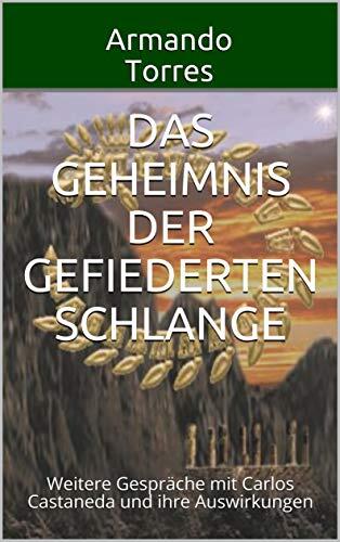 Das Geheimnis der Gefiederten Schlange: Weitere Gespräche mit Carlos Castaneda und ihre Auswirkungen