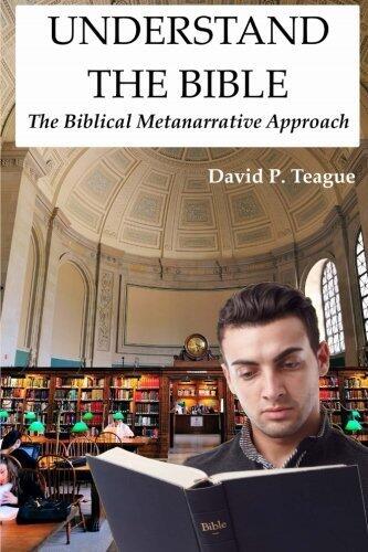 Understand the Bible: The Biblical Metanarrative Approach by David P Teague