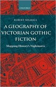 A Geography of Victorian Gothic Fiction: Mapping History's Nightmares