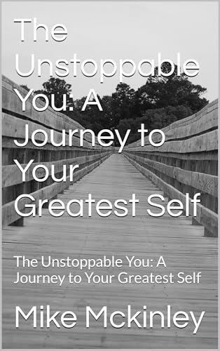 The Unstoppable You: A Journey to Your Greatest Self: The Unstoppable You: A Journey to Your Greatest Self
