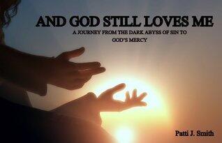 And God Still Loves Me: A Journey From The Dark Abyss of Sin To God's Mercy