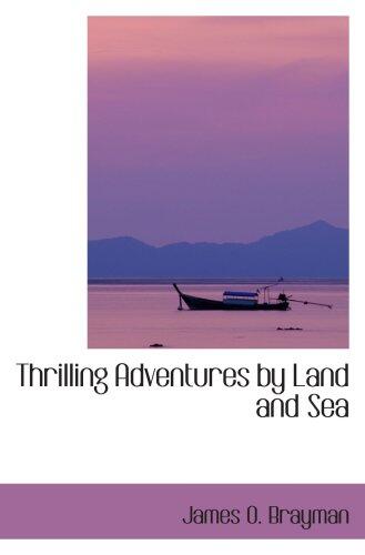 Thrilling Adventures by Land and Sea: Being Remarkable Historical Facts Gathered from Au