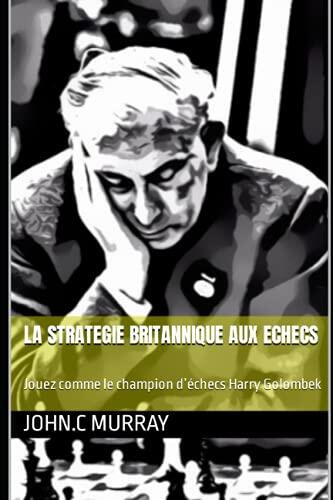 LA STRATEGIE BRITANNIQUE AUX ECHECS: Jouez comme le champion d’échecs Harry Golombek