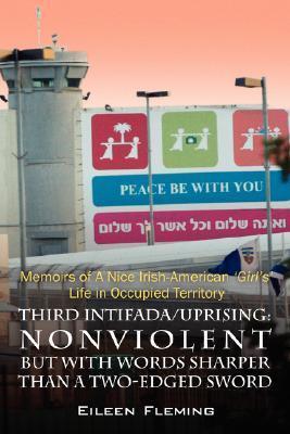 Third Intifada/Uprising: Nonviolent but With Words Sharper Than a Two-edged Sword - Memoirs of a Nice Irish American 'girl's' Life in Occupied Territory