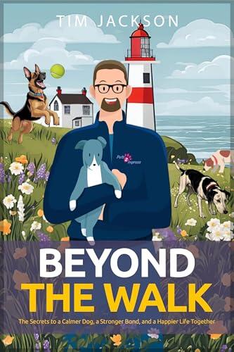 Beyond the Walk: The secrets to a calmer dog, a stronger bond, and a happier life together