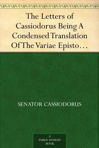 The Letters of Cassiodorus Being A Condensed Translation Of The Variae Epistolae Of Magnus Aurelius Cassiodorus Senator