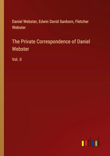 The Private Correspondence of Daniel Webster (Vol. II)