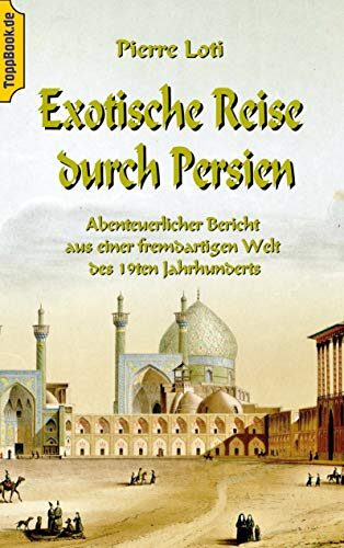 Exotische Reise durch Persien: Abenteuerlicher Bericht aus einer fremdartigen Welt des 19ten Jahrhunderts (Toppbook Reisen und Abenteuer 2)