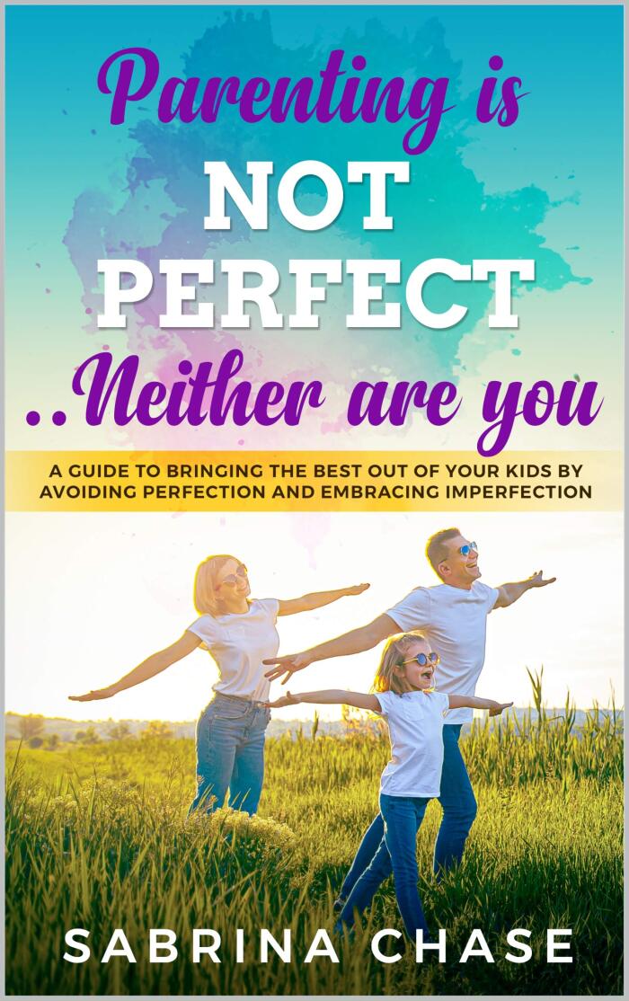 Parenting Is Not Perfect... Neither Are You: A Guide to Bringing the Best Out of Your Kids by Avoiding Perfection and Embracing Imperfection