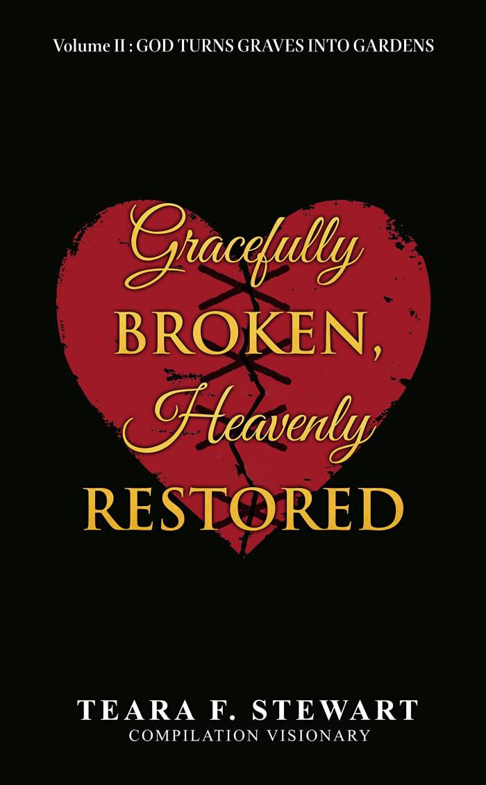 Gracefully Broken Heavenly Restored Volume II: GOD TURNS GRAVES INTO GARDENS