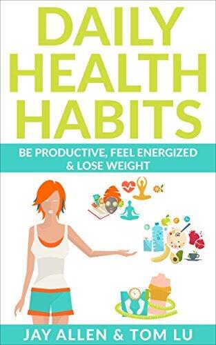 Daily Health Habits: Daily Habits To Make You More Productive, Feel Energized & Lose Weight