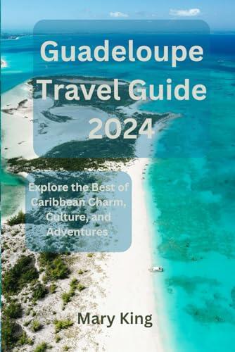 Guadeloupe Travel Guide 2024: Explore the Best of Caribbean Charm, Culture, and Adventures