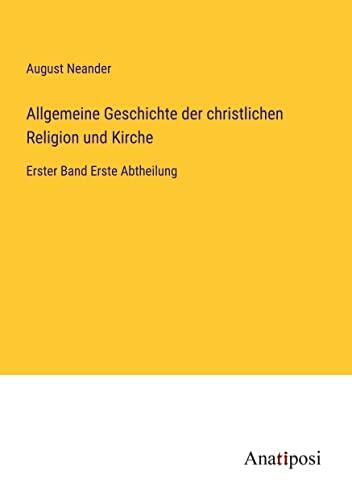 Allgemeine Geschichte der christlichen Religion und Kirche: Erster Band Erste Abtheilung