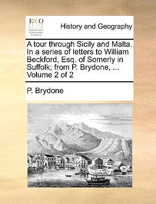 A Tour Through Sicily and Malta: In a Series of Letters to William Beckford, Esq. of Somerly in Suffolk (Volume 2 of 2)