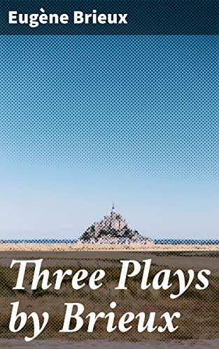 Three Plays by Brieux: With a Preface by Bernard Shaw