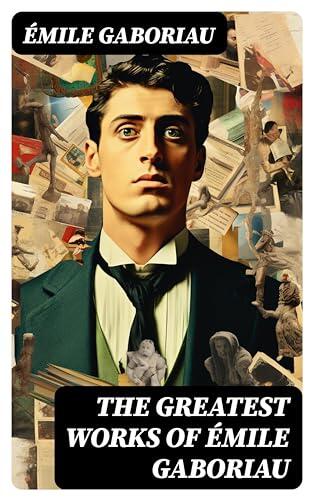 The Greatest Works of Émile Gaboriau: Enriched edition. Murder Mysteries, Crime Thrillers & Detective Novels: The Widow Lerouge, The Mystery of Orcival...