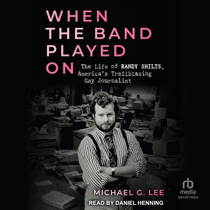 When the Band Played On: The Life of Randy Shilts, America’s Trailblazing Gay Journalist