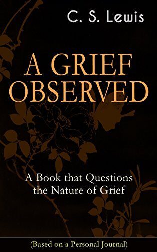 A Grief Observed: A Book That Questions the Nature of Grief, Based on a Personal Journal, Annotated, Enriched Edition, Autobiographical Work in Which Fundamental Questions of Faith and Theodicy