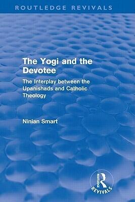 The Yogi and the Devotee (Routledge Revivals): The Interplay Between the Upanishads and Catholic Theology