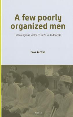 A Few Poorly Organized Men: Interreligious Violence in Poso, Indonesia