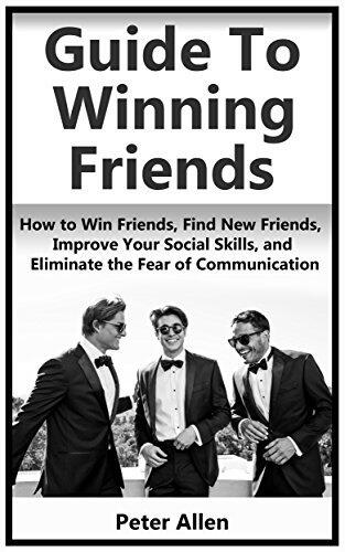 How to Win Friends: How to Win Friends, Find New Friends, Improve Your Social Skills, Eliminate the Fear of Communication, Confidence, For Stammers, Find ones with Similar Interests